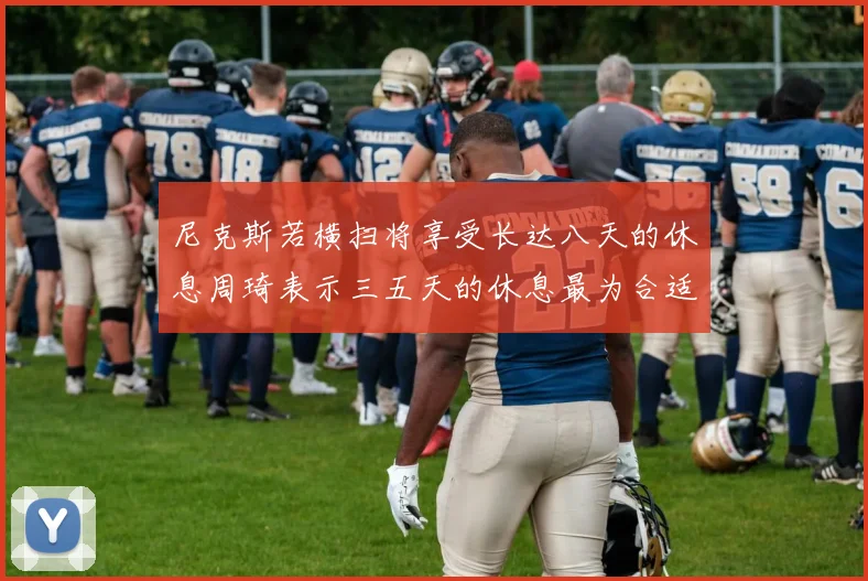 尼克斯若横扫将享受长达八天的休息周琦表示三五天的休息最为合适