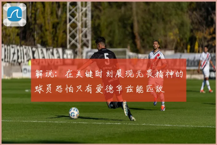 解说：在关键时刻展现无畏精神的球员恐怕只有爱德华兹能匹敌