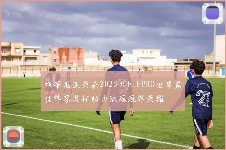 维蒂尼亚荣获2025年FIFPRO世界最佳阵容奖杯助力欧冠冠军荣耀