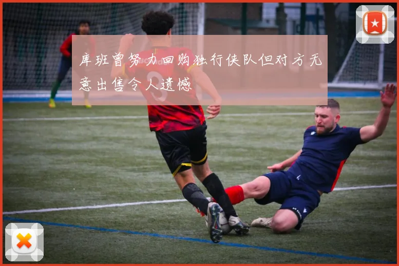 库班曾努力回购独行侠队但对方无意出售令人遗憾