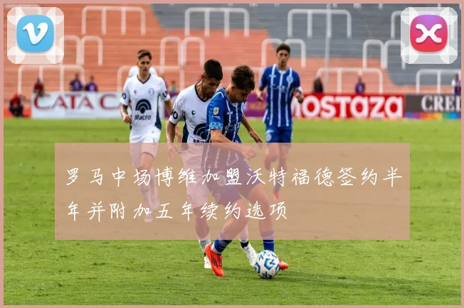 罗马中场博维加盟沃特福德签约半年并附加五年续约选项