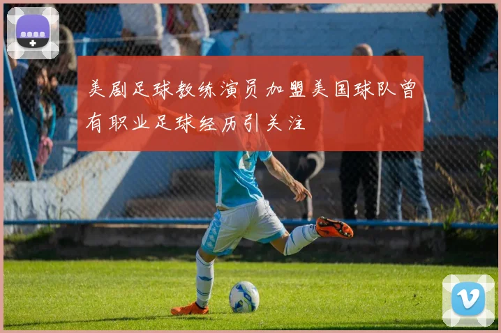 美剧足球教练演员加盟美国球队曾有职业足球经历引关注