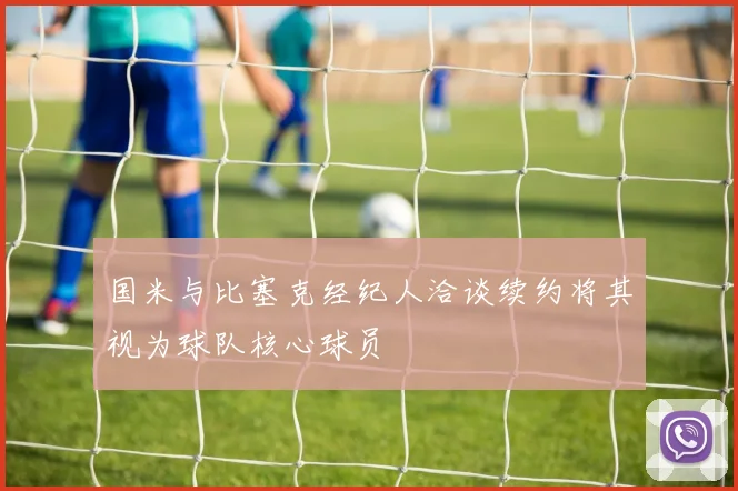 国米与比塞克经纪人洽谈续约将其视为球队核心球员