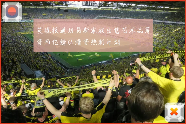 英媒报道刘易斯家族出售艺术品筹资两亿镑以增资热刺计划